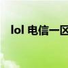 lol 电信一区（英雄联盟电信一区叫什么）