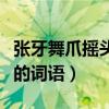 张牙舞爪摇头晃脑类似的词语（摇头晃脑类似的词语）