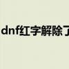 dnf红字解除了怎么清除（dnf红字怎么解除）