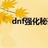 dnf强化秘药增加几率（dnf强化秘药）