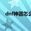 dnf神器怎么合成圣物（dnf神圣合成器）