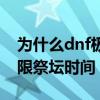 为什么dnf极限祭坛第六层刷不过去（dnf极限祭坛时间）