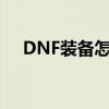 DNF装备怎么净化（dnf装备怎么净化）