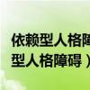 依赖型人格障碍的人格特征形成机制是（依赖型人格障碍）