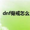 dnf骨戒怎么合成最快（dnf骨戒怎么合成）