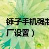 锤子手机强制恢复出厂设置（手机强制恢复出厂设置）