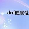 dnf暗属性宝珠大全（dnf暗属性宝珠）