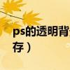 ps的透明背景怎么保存（ps透明背景怎么保存）