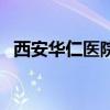 西安华仁医院正规吗（西安华仁医院男科）