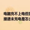 电脑充不上电但显示已接通电源怎么回事（电脑显示电源已接通未充电是怎么回事）