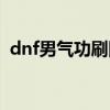 dnf男气功刷图技能释放（dnf男气功刷图）