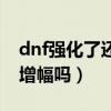 dnf强化了还能增幅吗知乎（dnf强化了还能增幅吗）