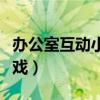 办公室互动小游戏开心一刻（办公室互动小游戏）