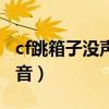 cf跳箱子没声音按什么键（cf怎么跳箱子没声音）