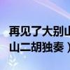 再见了大别山二胡独奏教学视频（再见了大别山二胡独奏）