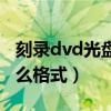 刻录dvd光盘用什么视频格式（刻录dvd用什么格式）