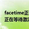 facetime正在等待激活怎么解决（facetime正在等待激活）