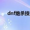 dnf绝杀技还有么（dnf绝杀技在哪学）