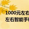 1000元左右的智能手机推荐2020（1000元左右智能手机推荐）