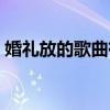 婚礼放的歌曲有哪些中文（婚礼上放的歌曲）