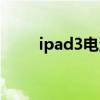 ipad3电池寿命（ipad3电池容量）