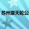 苏州摩天轮公园开放时间（苏州摩天轮公园）