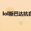 lol斯巴达抗音响的视频在哪看（lol斯巴达）