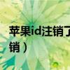 苹果id注销了但是没有退出怎么办（苹果id注销）