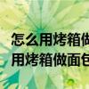 怎么用烤箱做面包才既简单又好吃窍门（怎么用烤箱做面包）