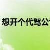 想开个代驾公司怎么申请（想开个代驾公司）