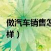 做汽车销售怎么样介绍自己（做汽车销售怎么样）