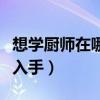 想学厨师在哪里学要多少钱（想学厨师从哪里入手）