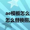 ae模板怎么替换素材图片视频教程（ae模板怎么替换照片）