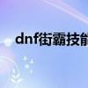 dnf街霸技能介绍（dnf街霸用什么武器）