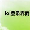 lol登录界面一直正在载入（lol正在登陆）