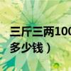 三斤三两100元多少钱（三斤三两百元大钞是多少钱）