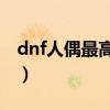 dnf人偶最高多少级（dnf50级人偶哪个厉害）