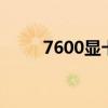 7600显卡相当于什么n卡（7600）