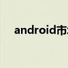 android市场官方应用（android市场）