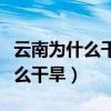 云南为什么干旱最新消息那么严重（云南为什么干旱）