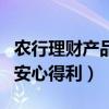 农行理财产品安心得利安全吗（农行理财产品安心得利）