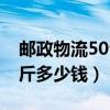 邮政物流50公斤多少钱一个（邮政物流50公斤多少钱）