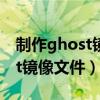 制作ghost镜像文件 win10（如何制作ghost镜像文件）