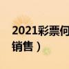 2021彩票何时开始销售（彩票什么时候恢复销售）