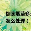 倒卖烟草多少承担刑事责任（倒卖烟草30条怎么处理）