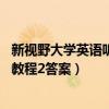 新视野大学英语听说教程2答案u校园（新视野大学英语听说教程2答案）