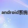 android系统耗电怎么解决（android系统）