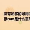 没有足够的可用内存来运行此程序是什么意思（没有足够内存ram是什么意思）