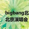 bigbang北京演唱会都有哪几次（bigbang北京演唱会）