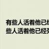 有些人活着他已经死了有些人死了他还活着这是谁写的（有些人活着他已经死了有些人死）